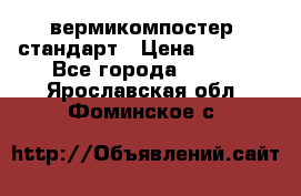 вермикомпостер  стандарт › Цена ­ 4 000 - Все города  »    . Ярославская обл.,Фоминское с.